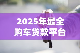 2025年最全购车贷款平台测评：省钱攻略+避坑指南