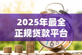 2025年最全正规贷款平台盘点：覆盖消费、小额、分期等场景