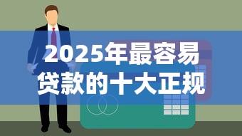 2025年最容易贷款的十大正规平台推荐及申请攻略
