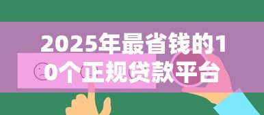 2025年最省钱的10个正规贷款平台推荐（附真实利率对比）