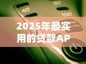 2025年最实用的贷款APP推荐及使用攻略