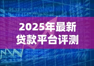 2025年最新贷款平台评测：安全靠谱的借款渠道全解析