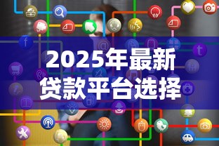 2025年最新贷款平台选择攻略：如何安全高效理财