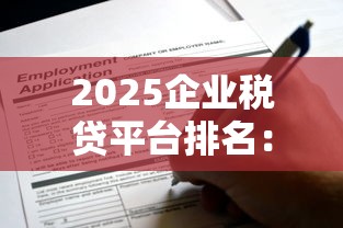 2025企业税贷平台排名：额度、利率、申请条件全解析