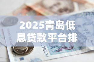 2025青岛低息贷款平台排名｜政策扶持+银行产品全解析