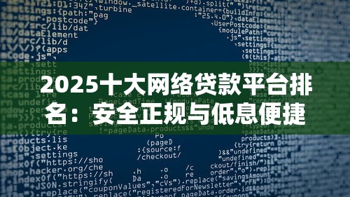 2025十大网络贷款平台排名：安全正规与低息便捷全解析