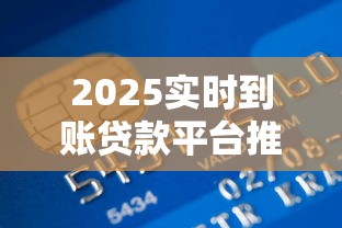 2025实时到账贷款平台推荐及使用指南
