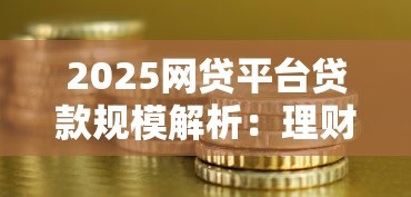 2025网贷平台贷款规模解析：理财视角下的资金流动趋势