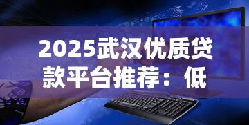 2025武汉优质贷款平台推荐:低息安全渠道全解析 2025武汉优质贷款平台推荐:低息安全渠道全解析