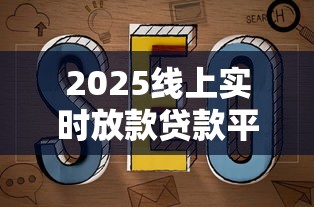 2025线上实时放款贷款平台推荐与避坑指南