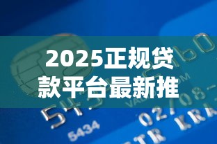 2025正规贷款平台最新推荐：从银行到互联网机构全解析