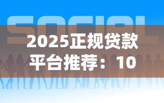 2025正规贷款平台推荐：10个低息安全好下款渠道