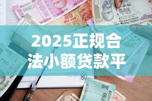 2025正规合法小额贷款平台推荐｜资质透明、低息靠谱的借款渠道