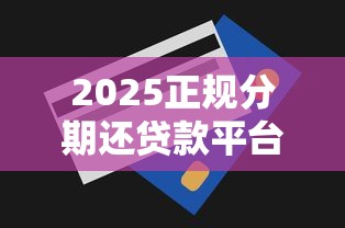 2025正规分期还贷款平台推荐与避坑指南