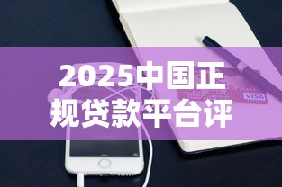 2025中国正规贷款平台评测：这些平台真的可靠吗？
