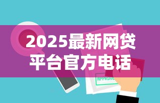 2025最新网贷平台官方电话汇总及使用指南