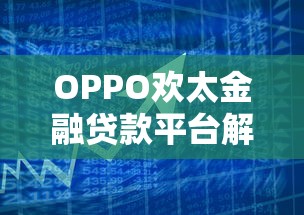 OPPO欢太金融贷款平台解析：智能借贷新选择