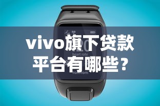 vivo旗下贷款平台有哪些？三大主流产品解析与选择指南