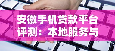 安徽手机贷款平台评测：本地服务与全国大牌哪个更靠谱？