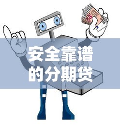 安全靠谱的分期贷款平台怎么选？这份避坑指南收好