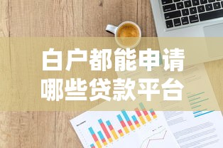 白户都能申请哪些贷款平台？这20个正规渠道不容错过
