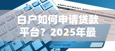 白户如何申请贷款平台？2025年最新攻略及避坑指南