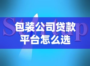 包装公司贷款平台怎么选？2025年实用避坑指南