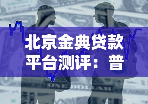 北京金典贷款平台测评：普通人的借贷选择与避坑指南