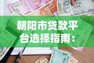 朝阳市贷款平台选择指南：安全借贷与理财策略解析