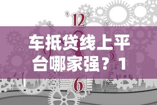 车抵贷线上平台哪家强？10分钟搞懂选贷技巧和避坑指南