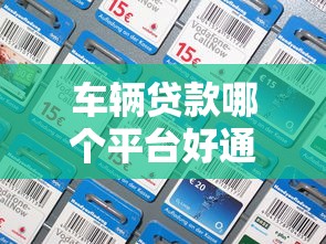 车辆贷款哪个平台好通过？最新正规平台推荐及申请攻略