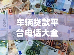 车辆贷款平台电话大全：理财达人优选攻略