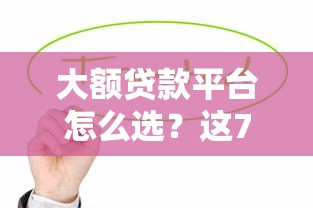 大额贷款平台怎么选？这7家靠谱机构值得考虑