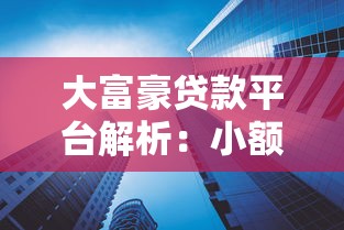 大富豪贷款平台解析：小额贷款产品特点与使用攻略