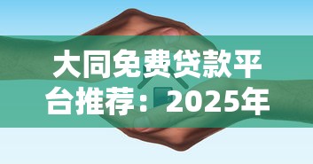 大同免费贷款平台推荐：2025年低息靠谱渠道实测指南