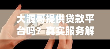 大源哥提供贷款平台吗?真实服务解析与用户避坑指南 大源哥提供贷款平台吗?真实服务解析与用户避坑指南