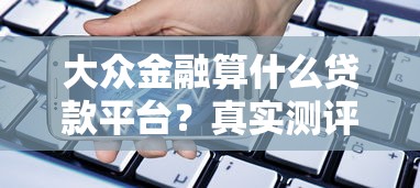 大众金融算什么贷款平台？真实测评其贷款产品与理财风险