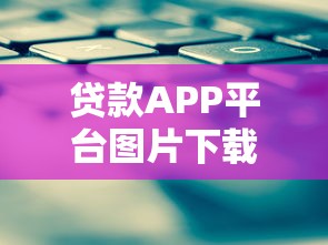 贷款APP平台图片下载指南：高效素材获取技巧