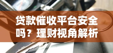 贷款催收平台安全吗？理财视角解析运作逻辑