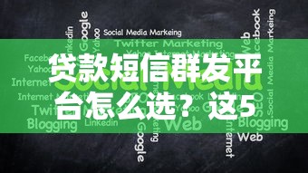 贷款短信群发平台怎么选？这5个关键点帮你避坑