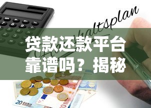 贷款还款平台靠谱吗？揭秘正规性与风险防坑指南