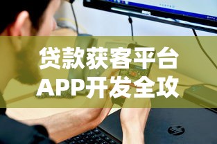 贷款获客平台APP开发全攻略：从需求到运营的实战指南