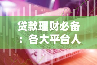 贷款理财必备：各大平台人工客服电话与沟通技巧