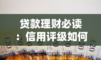 贷款理财必读：信用评级如何影响你的借款安全