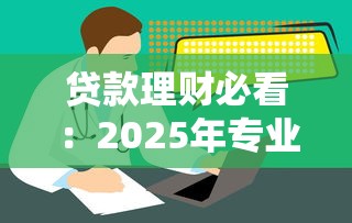 贷款理财必看：2025年专业咨询平台服务全指南