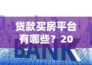 贷款买房平台有哪些？2025年最新靠谱渠道盘点
