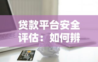 贷款平台安全评估：如何辨别正规借贷机构