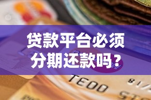 贷款平台必须分期还款吗？选对方式省心又省钱