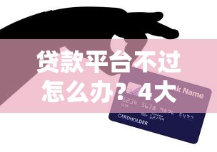 贷款平台不过怎么办？4大原因解析及解决攻略