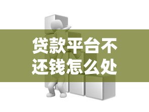贷款平台不还钱怎么处理？这些方法帮你解决债务危机
